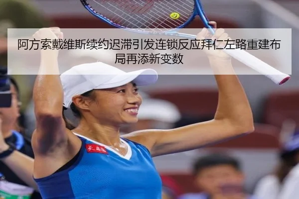 阿方索戴维斯续约迟滞引发连锁反应拜仁左路重建布局再添新变数