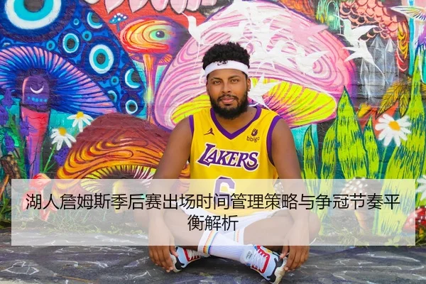 湖人詹姆斯季后赛出场时间管理策略与争冠节奏平衡解析