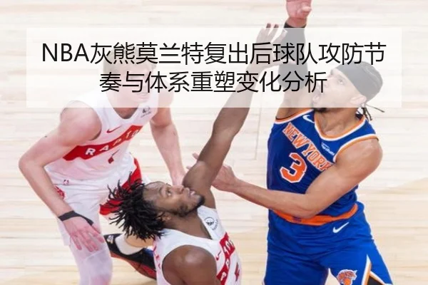 NBA灰熊莫兰特复出后球队攻防节奏与体系重塑变化分析