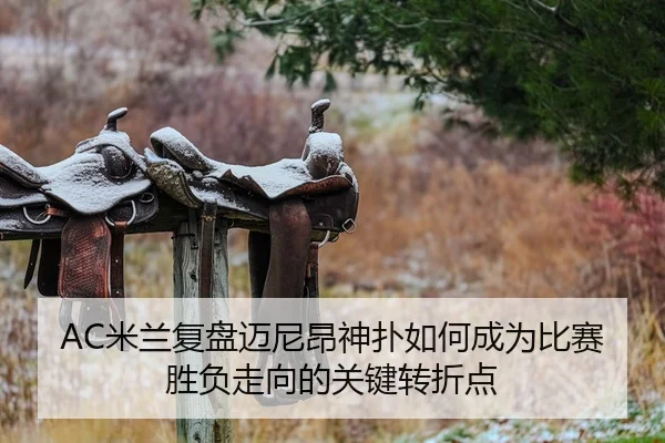 AC米兰复盘迈尼昂神扑如何成为比赛胜负走向的关键转折点