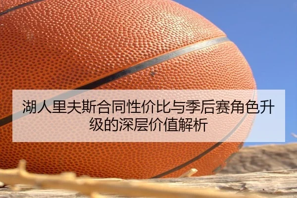 湖人里夫斯合同性价比与季后赛角色升级的深层价值解析