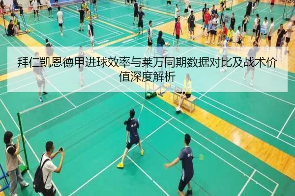 拜仁凯恩德甲进球效率与莱万同期数据对比及战术价值深度解析