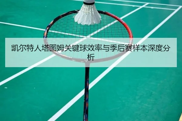 凯尔特人塔图姆关键球效率与季后赛样本深度分析