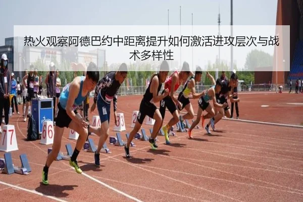 热火观察阿德巴约中距离提升如何激活进攻层次与战术多样性