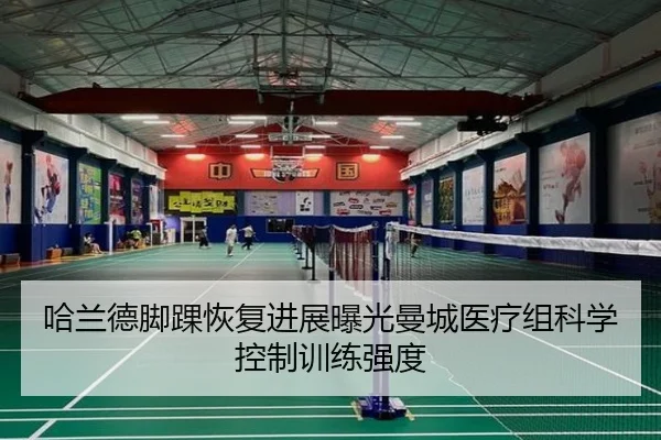哈兰德脚踝恢复进展曝光曼城医疗组科学控制训练强度