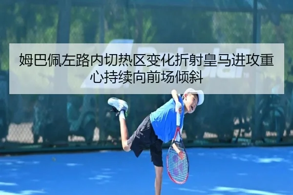 姆巴佩左路内切热区变化折射皇马进攻重心持续向前场倾斜